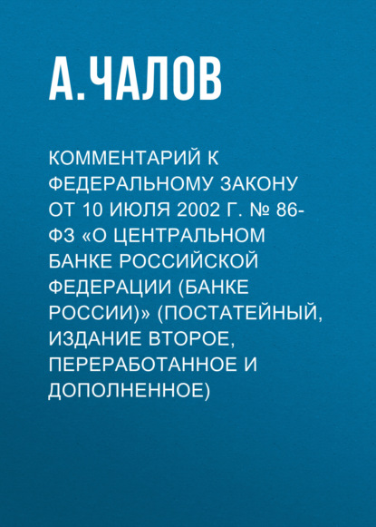 Комментарий к Федеральному закону от 10 июля 2002 г. № 86-ФЗ «О Центральном банке Российской Федерации (Банке России)» (постатейный, издание второе, переработанное и дополненное)