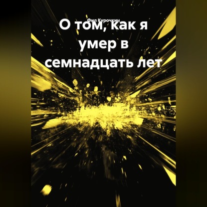 О том, как я умер в семнадцать лет.