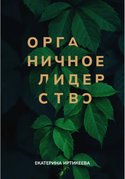 Органичное лидерство. Как стать руководителем, с которым хочется работать