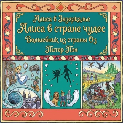 Алиса в стране чудес. Алиса в Зазеркалье. Волшебник из страны ОЗ. Питер Пэн