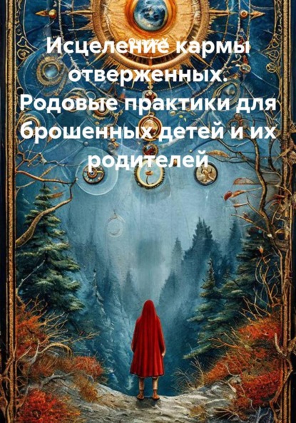 Исцеление кармы отверженных. Родовые практики для брошенных детей и их родителей