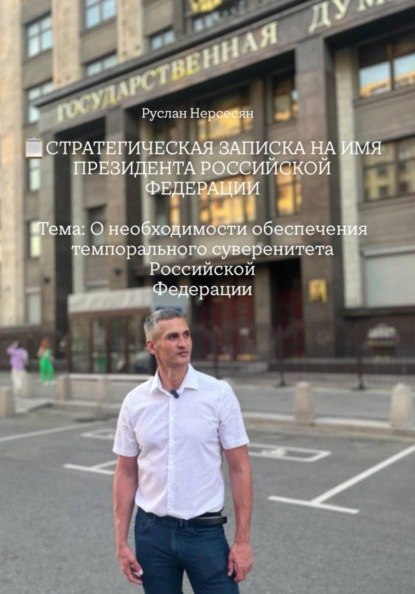 СТРАТЕГИЧЕСКАЯ ЗАПИСКА НА ИМЯ ПРЕЗИДЕНТА РОССИЙСКОЙ ФЕДЕРАЦИИ Тема: О необходимости обеспечения темпорального суверенитета Российской Федерации