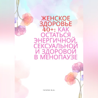Женское здоровье 40+:Как оставаться здоровой, энергичной и сексуальной в менопаузе