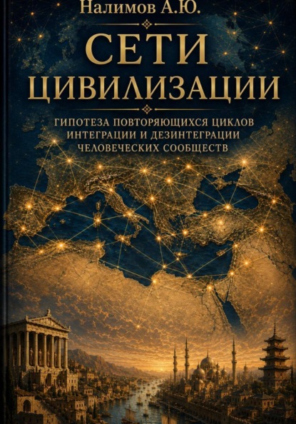 СЕТИ ЦИВИЛИЗАЦИИ  Гипотеза повторяющихся циклов интеграции и дезинтеграции человеческих сообществ
