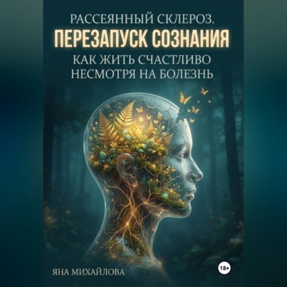 Рассеянный склероз. Перезапуск сознания. Как жить счастливо, несмотря на болезнь.
