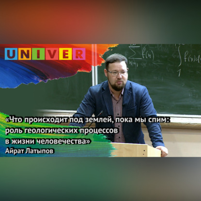 «Что происходит под землёй, пока мы спим: роль геопроцессов в жизни человечества» – Айрат Латыпов