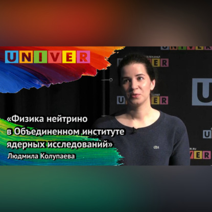 «Физика нейтрино в Объединённом институте ядерных исследований» – Людмила Колупаева