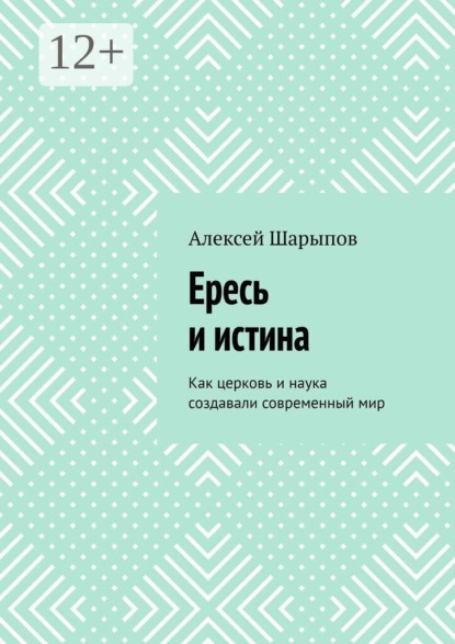 Ересь и истина. Как церковь и наука создавали современный мир
