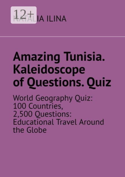 Amazing Tunisia. Kaleidoscope of Questions. Quiz. World Geography Quiz: 100 Countries, 2,500 Questions: Educational Travel Around the Globe