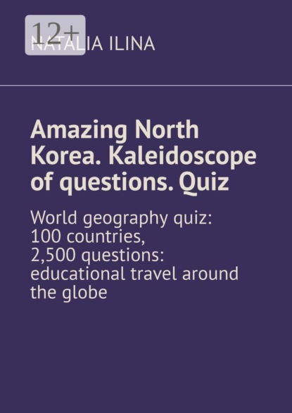 Amazing North Korea. Kaleidoscope of questions. Quiz. World geography quiz: 100 countries, 2,500 questions: educational travel around the globe