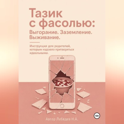 Тазик с фасолью: Выгорание. Заземление. Выживание. Инструкция для родителей, которым надоело притворяться идеальными.