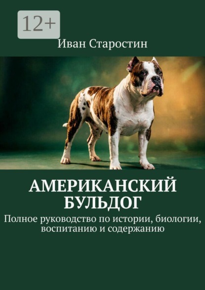 Американский бульдог. Полное руководство по истории, биологии, воспитанию и содержанию