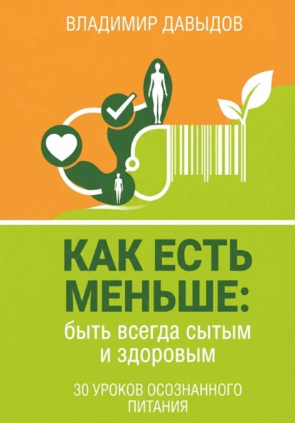 Как есть меньше, быть всегда сытым и здоровым 30 уроков осознанного питания