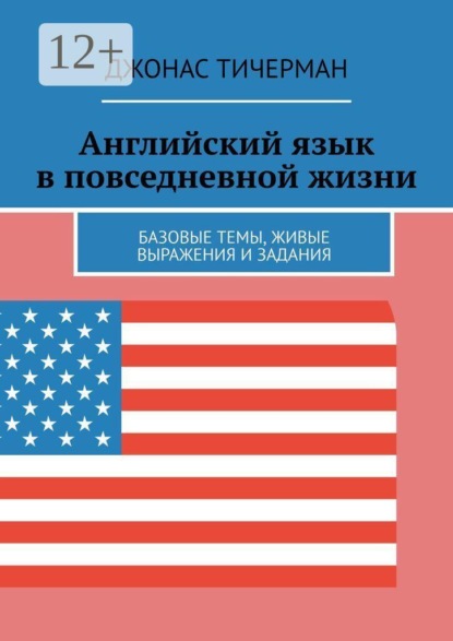 Английский язык в повседневной жизни. Базовые темы, живые выражения и задания