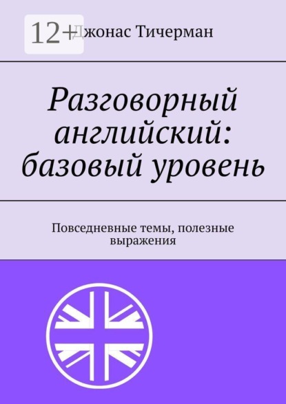 Разговорный английский: базовый уровень. Повседневные темы, полезные выражения