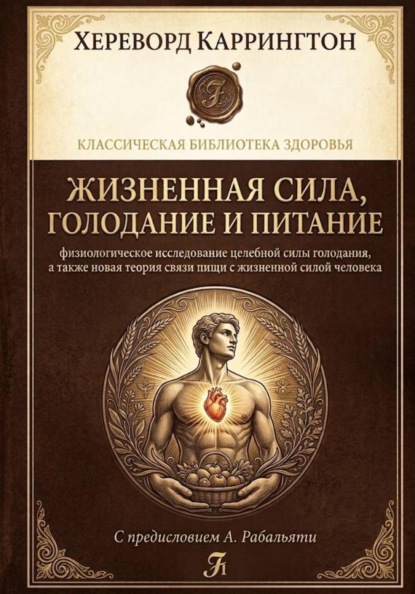 Жизненная сила, голодание и питание: физиологическое исследование целебной силы голодания, а также новая теория связи пищи с жизненной силой человека