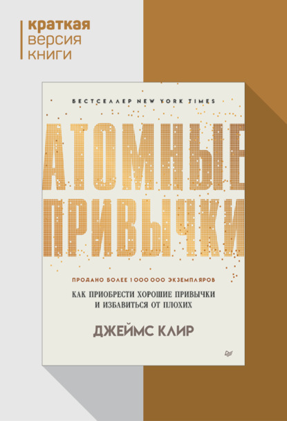 Атомные привычки. Как приобрести хорошие привычки и избавиться от плохих. Краткая версия