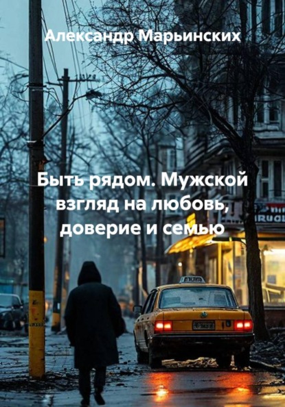 Быть рядом. Мужской взгляд на любовь, доверие и семью