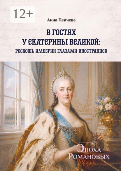 В гостях у Екатерины Великой: роскошь империи глазами иностранцев. Серия «Эпоха Романовых»