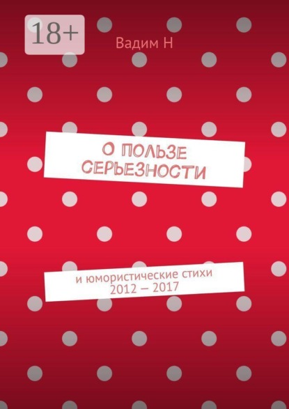 О пользе серьезности. И юмористические стихи 2012 — 2017 годов