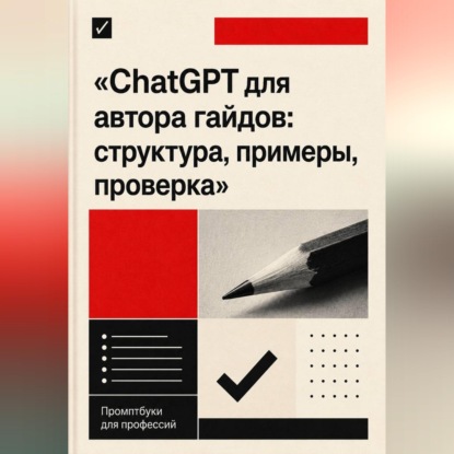 ChatGPT для автора гайдов: структура, примеры, проверка