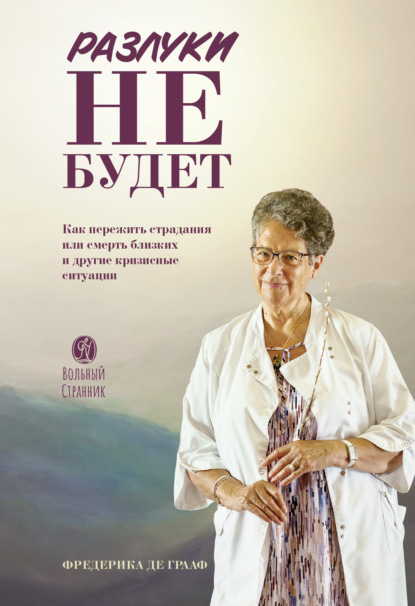 Разлуки не будет: Как пережить страдания или смерть близких и другие кризисные ситуации