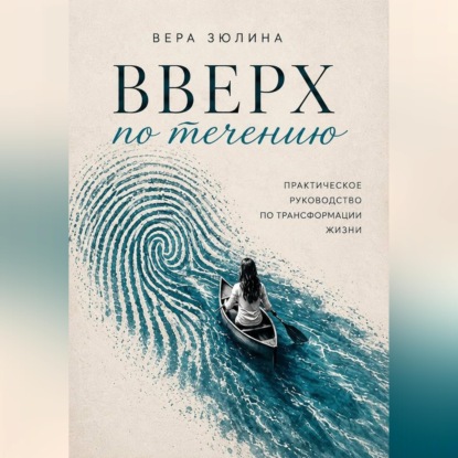 Вверх по течению. Практическое руководство по трансформации жизни