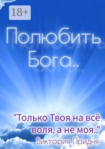 Полюбить Бога. «Только Твоя на всё воля, а не моя»..