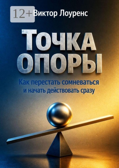 Точка опоры. Как перестать сомневаться и начать действовать сразу