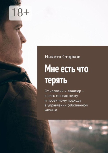 Мне есть что терять. От иллюзий и авантюр — к риск-менеджменту и проектному подходу в управлении собственной жизнью