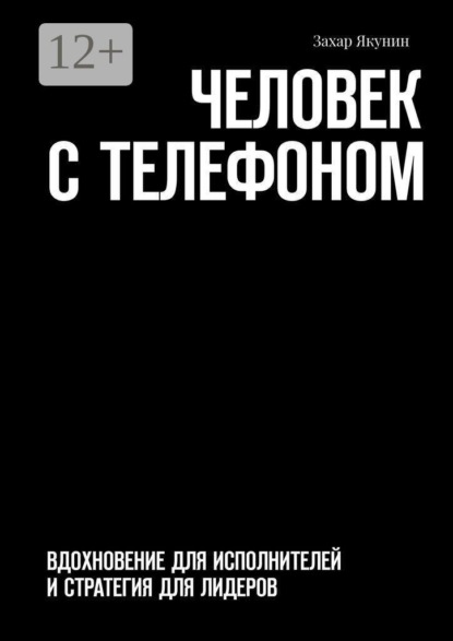 Человек с телефоном. Вдохновение для исполнителей и стратегия для лидеров