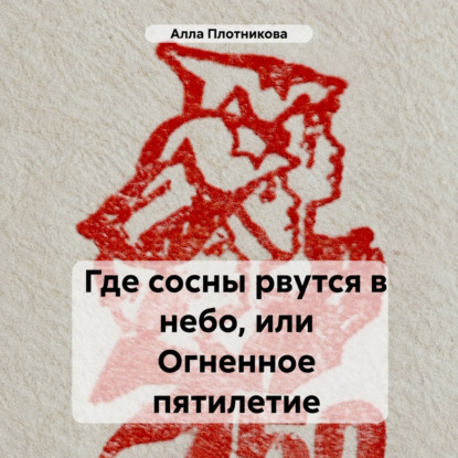 Где сосны рвутся в небо, или Огненное пятилетие