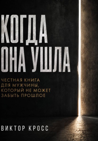 Когда она ушла. Честная книга для мужчины, который не могут забыть прошое