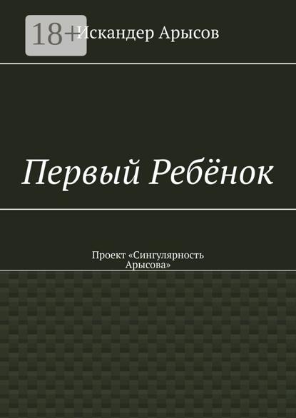 Первый Ребёнок. Проект «Сингулярность Арысова»