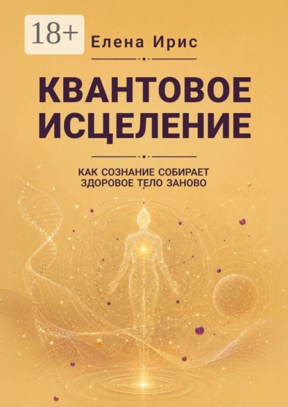 Квантовое исцеление. Как сознание собирает здоровое тело заново