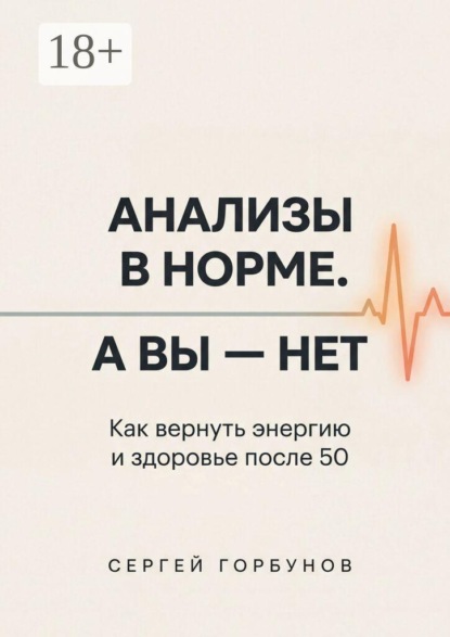 Анализы в норме. А вы — нет. Как вернуть энергию и здоровье после 50