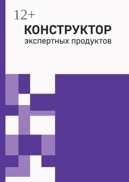 Конструктор экспертных продуктов. Практическое руководство по созданию пяти обучающих форматов, программ и архитектуры многоавторских продуктов