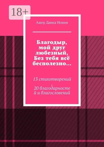 Благодыр, мой друг любезный, Без тебя всё бесполезно… 13 стихотворений, 20 благодарностей и благословений