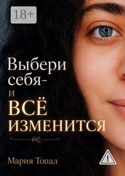 Выбери себя — и все изменится. Краткая инструкция к жизни — путь к внутренней свободе и любви к себе