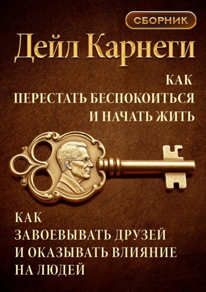 Как перестать беспокоиться и начать жить. Как завоевывать друзей и оказывать влияние на людей. Сборник