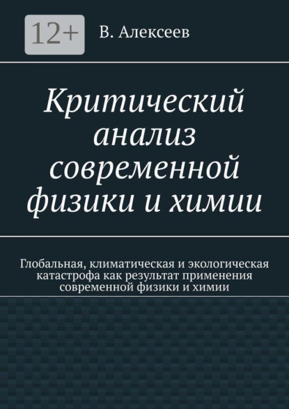 Критический анализ современной физики и химии. Глобальная, климатическая и экологическая катастрофа как результат применения современной физики и химии