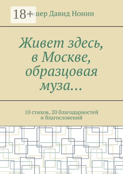 Живет здесь, в Москве, образцовая муза… 10 стихов, 20 благодарностей и благословений