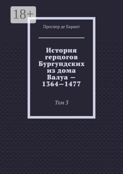 История герцогов Бургундских из дома Валуа — 1364—1477. Том 3