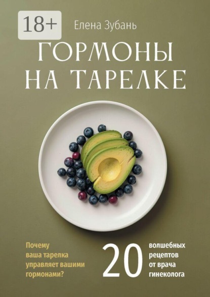 Гормоны на тарелке. Почему ваша тарелка управляет вашими гормонами? 20 волшебных рецептов от врача гинеколога