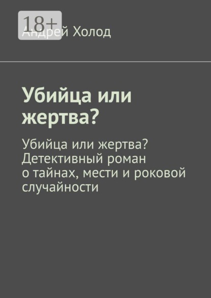 Убийца или жертва? Убийца или жертва? Детективный роман о тайнах, мести и роковой случайности