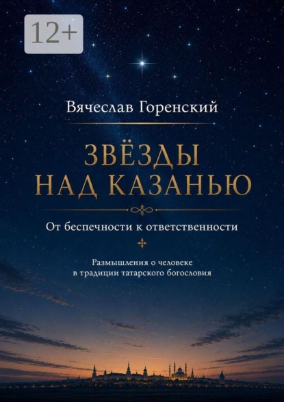 Звезды над Казанью. От беспечности к ответственности. Размышления о человеке в традиции татарского богословия