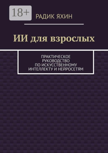 ИИ для взрослых. Практическое руководство по искусственному интеллекту и нейросетям