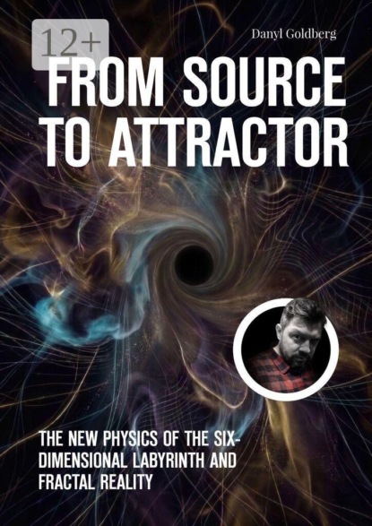 From Source to Attractor. The New Physics of the Six-Dimensional Labyrinth and Fractal Reality