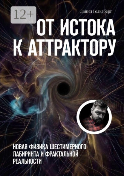 От Истока к Аттрактору. Новая физика шестимерного лабиринта и фрактальной реальности
