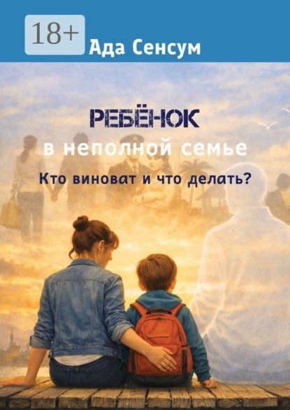 Ребёнок в неполной семье. Кто виноват и что делать?